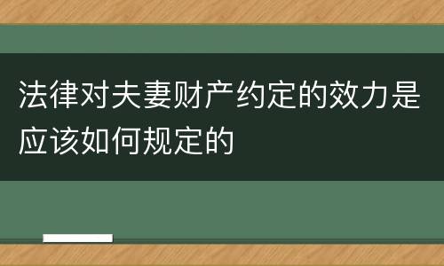 法律对夫妻财产约定的效力是应该如何规定的