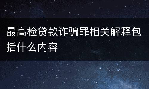 最高检贷款诈骗罪相关解释包括什么内容