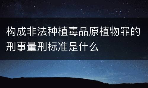 构成非法种植毒品原植物罪的刑事量刑标准是什么