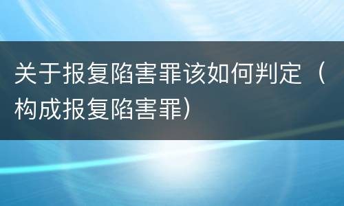 关于报复陷害罪该如何判定（构成报复陷害罪）