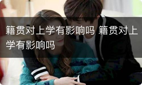 籍贯对上学有影响吗 籍贯对上学有影响吗