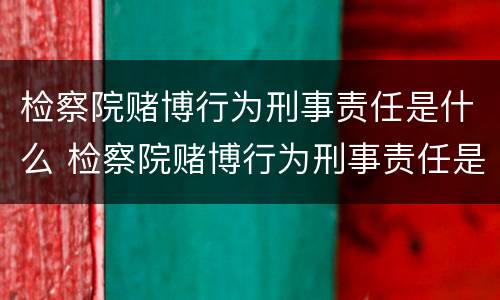 检察院赌博行为刑事责任是什么 检察院赌博行为刑事责任是什么意思