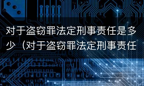 对于盗窃罪法定刑事责任是多少（对于盗窃罪法定刑事责任是多少年）
