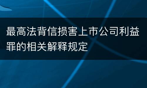 最高法背信损害上市公司利益罪的相关解释规定