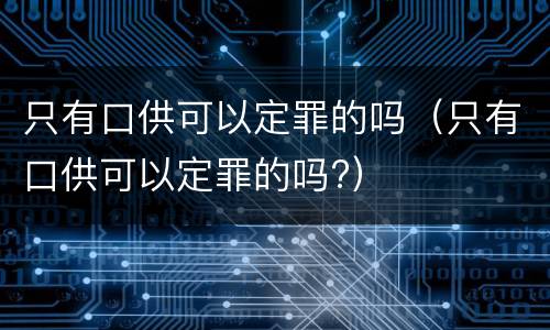 只有口供可以定罪的吗（只有口供可以定罪的吗?）