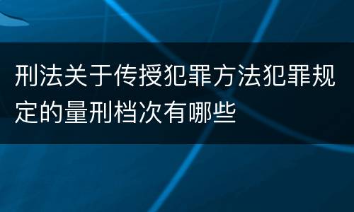 刑法关于传授犯罪方法犯罪规定的量刑档次有哪些