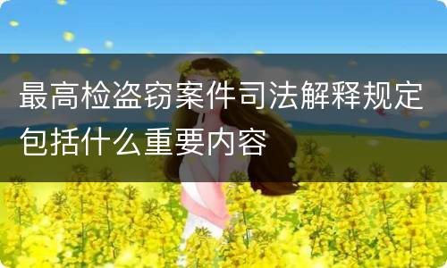 最高检盗窃案件司法解释规定包括什么重要内容