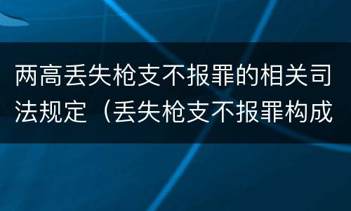 两高丢失枪支不报罪的相关司法规定（丢失枪支不报罪构成要件）