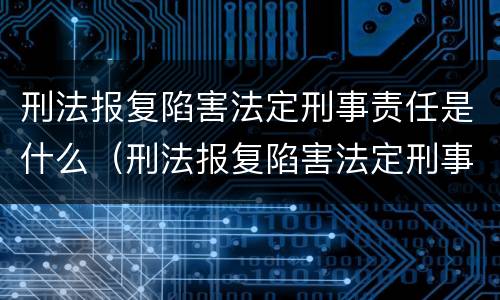 刑法报复陷害法定刑事责任是什么（刑法报复陷害法定刑事责任是什么罪）