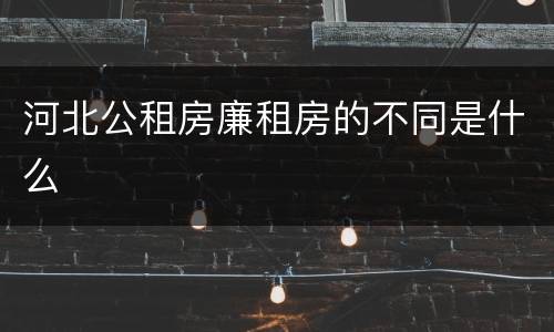 河北公租房廉租房的不同是什么