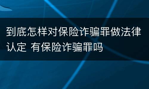 到底怎样对保险诈骗罪做法律认定 有保险诈骗罪吗