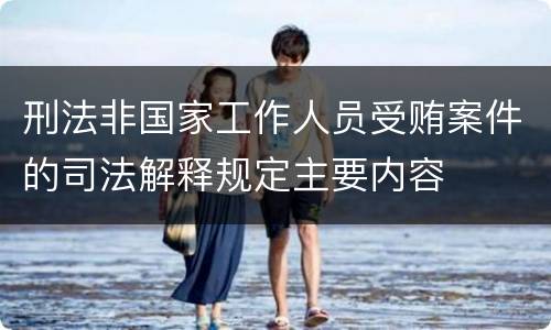 刑法非国家工作人员受贿案件的司法解释规定主要内容
