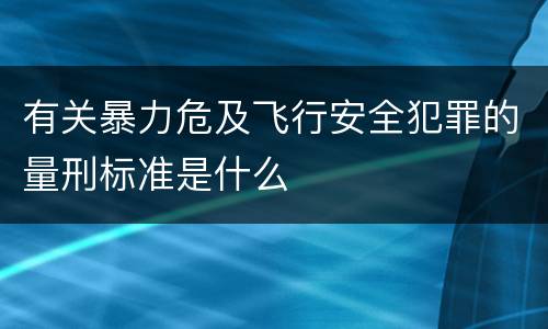 有关暴力危及飞行安全犯罪的量刑标准是什么