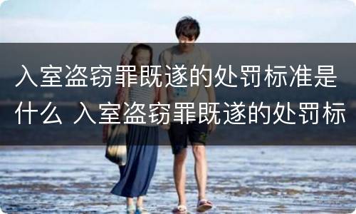 入室盗窃罪既遂的处罚标准是什么 入室盗窃罪既遂的处罚标准是什么呢