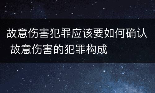 故意伤害犯罪应该要如何确认 故意伤害的犯罪构成