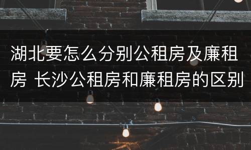 湖北要怎么分别公租房及廉租房 长沙公租房和廉租房的区别