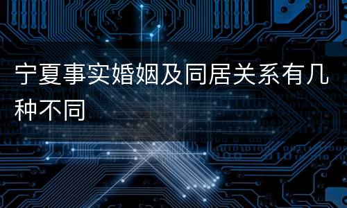 宁夏事实婚姻及同居关系有几种不同