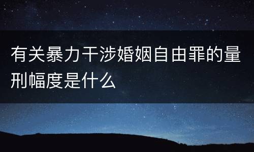 有关暴力干涉婚姻自由罪的量刑幅度是什么