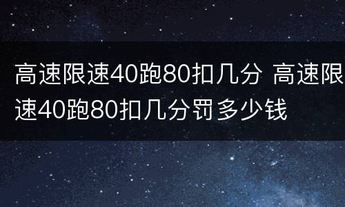 高速限速40跑80扣几分 高速限速40跑80扣几分罚多少钱