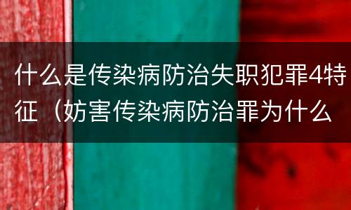 什么是传染病防治失职犯罪4特征（妨害传染病防治罪为什么是过失犯罪）