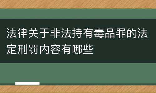 法律关于非法持有毒品罪的法定刑罚内容有哪些