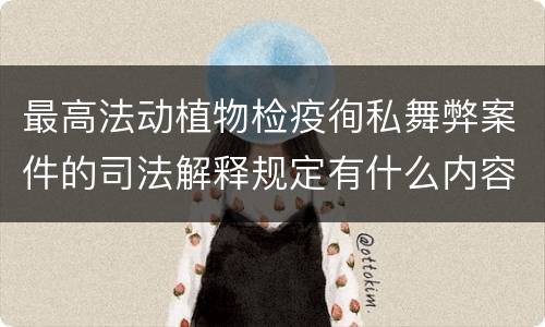 最高法动植物检疫徇私舞弊案件的司法解释规定有什么内容