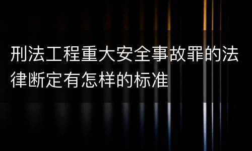 刑法工程重大安全事故罪的法律断定有怎样的标准