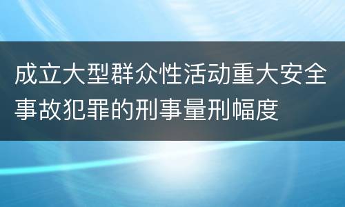 成立大型群众性活动重大安全事故犯罪的刑事量刑幅度