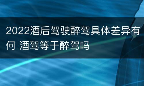 2022酒后驾驶醉驾具体差异有何 酒驾等于醉驾吗