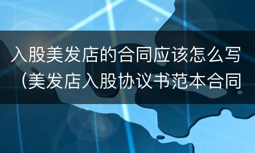 入股美发店的合同应该怎么写（美发店入股协议书范本合同）