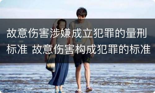 故意伤害涉嫌成立犯罪的量刑标准 故意伤害构成犯罪的标准