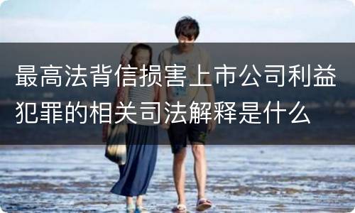 最高法背信损害上市公司利益犯罪的相关司法解释是什么