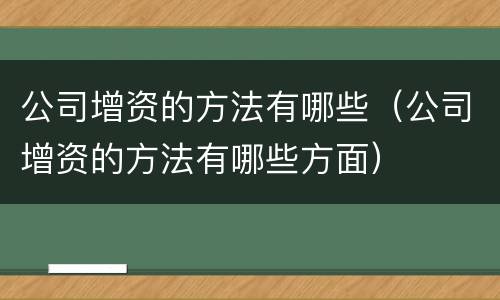 公司增资的方法有哪些（公司增资的方法有哪些方面）