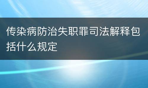 传染病防治失职罪司法解释包括什么规定