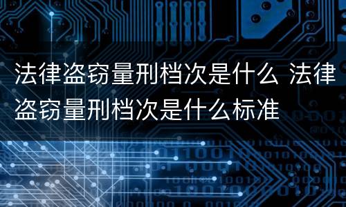 法律盗窃量刑档次是什么 法律盗窃量刑档次是什么标准