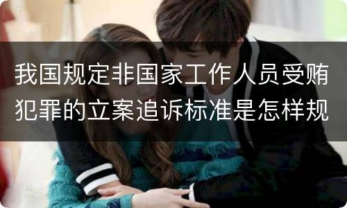 我国规定非国家工作人员受贿犯罪的立案追诉标准是怎样规定