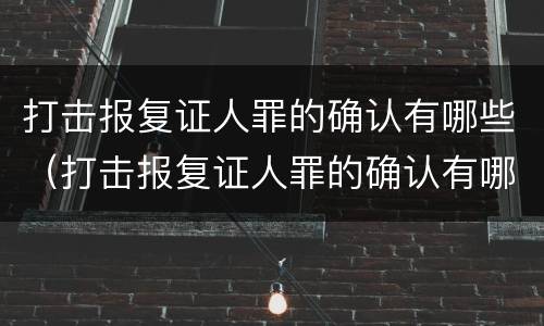 打击报复证人罪的确认有哪些（打击报复证人罪的确认有哪些条件）