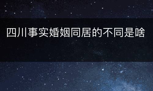 四川事实婚姻同居的不同是啥