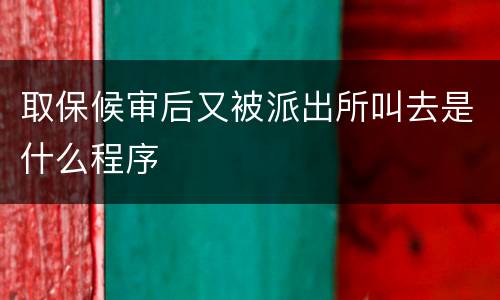 取保候审后又被派出所叫去是什么程序