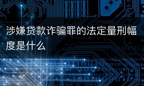 涉嫌贷款诈骗罪的法定量刑幅度是什么