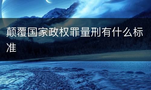 颠覆国家政权罪量刑有什么标准