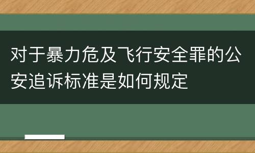 对于暴力危及飞行安全罪的公安追诉标准是如何规定