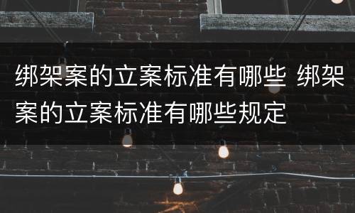绑架案的立案标准有哪些 绑架案的立案标准有哪些规定