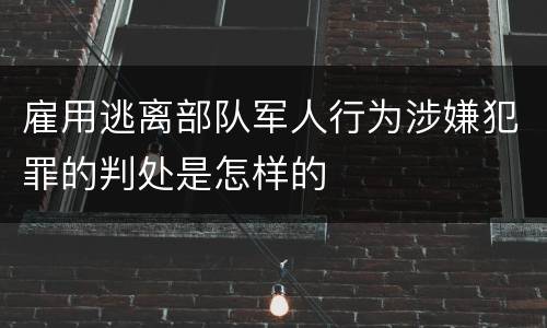 雇用逃离部队军人行为涉嫌犯罪的判处是怎样的