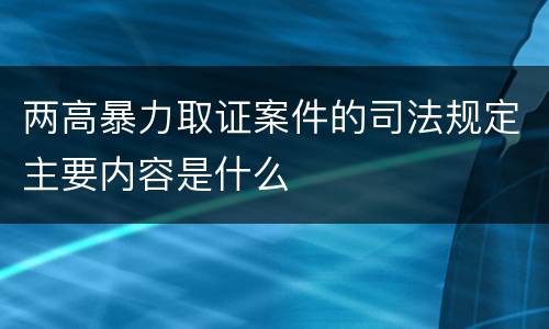 两高暴力取证案件的司法规定主要内容是什么