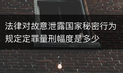 法律对故意泄露国家秘密行为规定定罪量刑幅度是多少