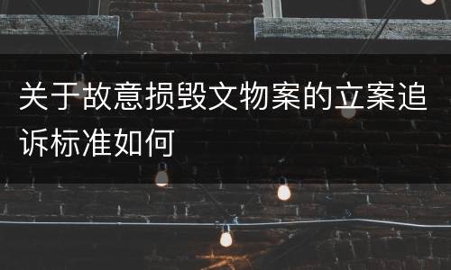 关于故意损毁文物案的立案追诉标准如何