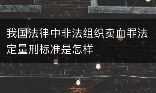 我国法律中非法组织卖血罪法定量刑标准是怎样