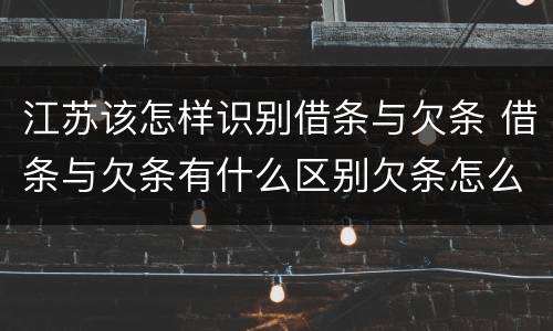 江苏该怎样识别借条与欠条 借条与欠条有什么区别欠条怎么写