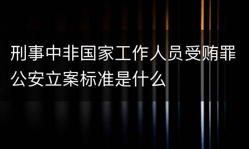 刑事中非国家工作人员受贿罪公安立案标准是什么